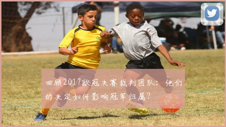 回顾2017欧冠决赛裁判团队:他们的决定如何影响冠军归属?