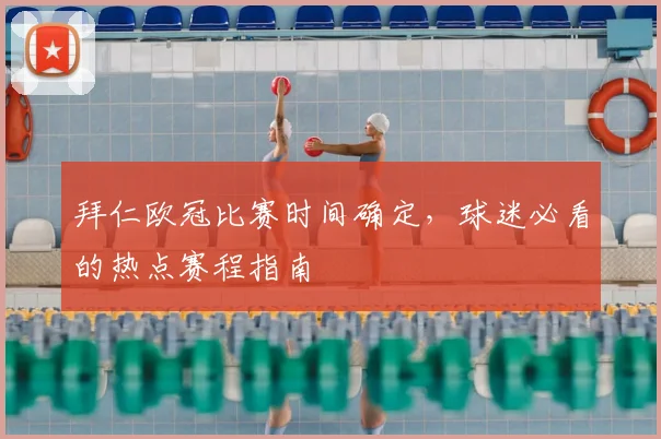 拜仁欧冠比赛时间确定，球迷必看的热点赛程指南