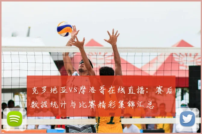 克罗地亚vs摩洛哥在线直播：赛后数据统计与比赛精彩集锦汇总