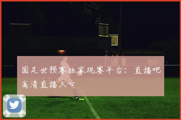 国足世预赛独家观赛平台：直播吧高清直播入口