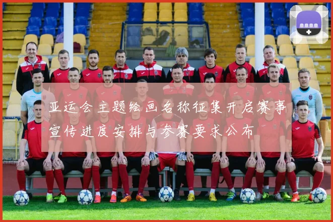 亚运会主题绘画名称征集开启赛事宣传进度安排与参赛要求公布