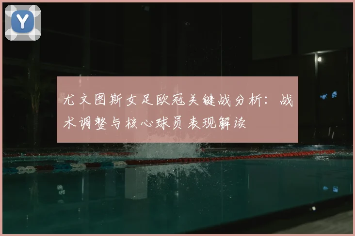 尤文图斯女足欧冠关键战分析:战术调整与核心球员表现解读