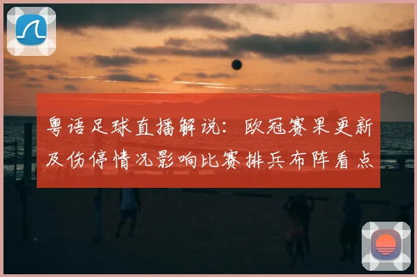粤语足球直播解说：欧冠赛果更新及伤停情况影响比赛排兵布阵看点