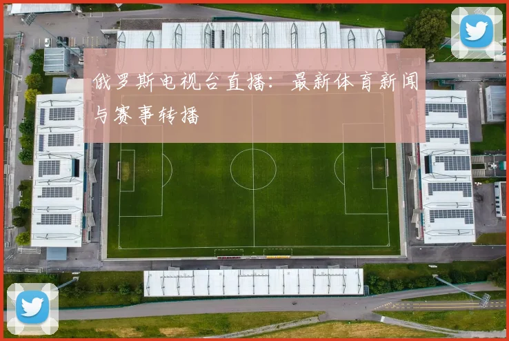 俄罗斯电视台直播：最新体育新闻与赛事转播