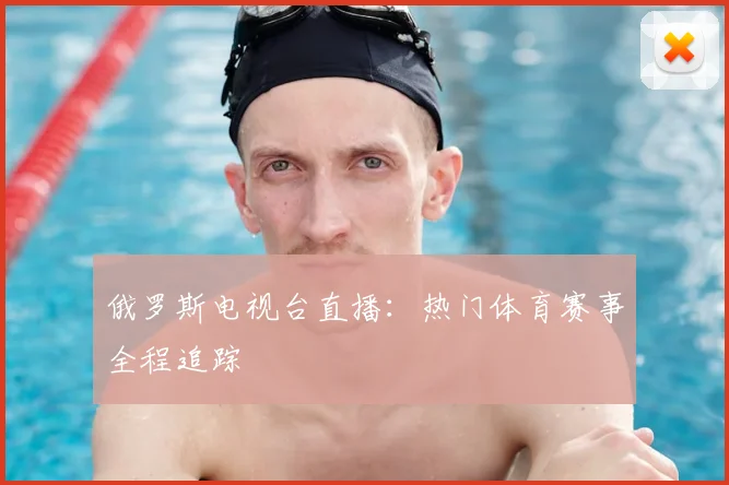 俄罗斯电视台直播：热门体育赛事全程追踪