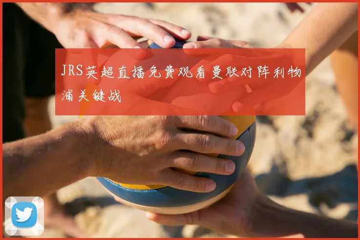 JRS英超直播免费观看曼联对阵利物浦关键战