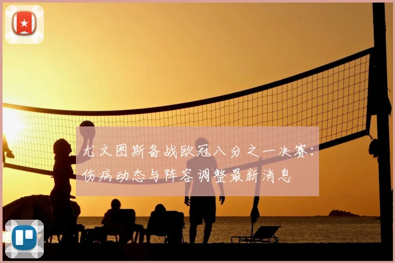 尤文图斯备战欧冠八分之一决赛：伤病动态与阵容调整最新消息