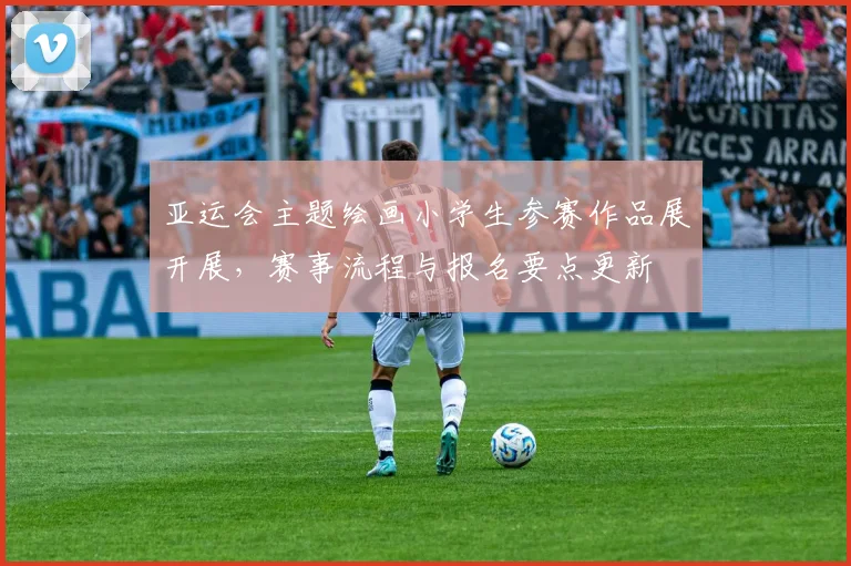 亚运会主题绘画小学生参赛作品展开展，赛事流程与报名要点更新