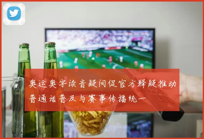 奥运奥字读音疑问促官方释疑推动普通话普及与赛事传播统一