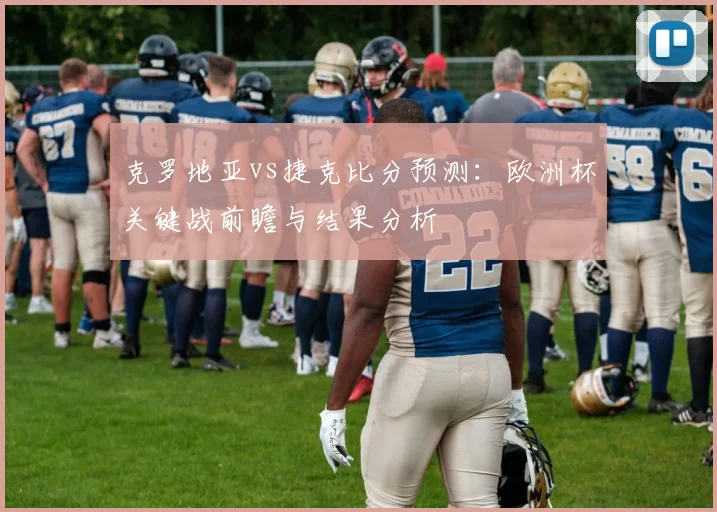 克罗地亚vs捷克比分预测：欧洲杯关键战前瞻与结果分析