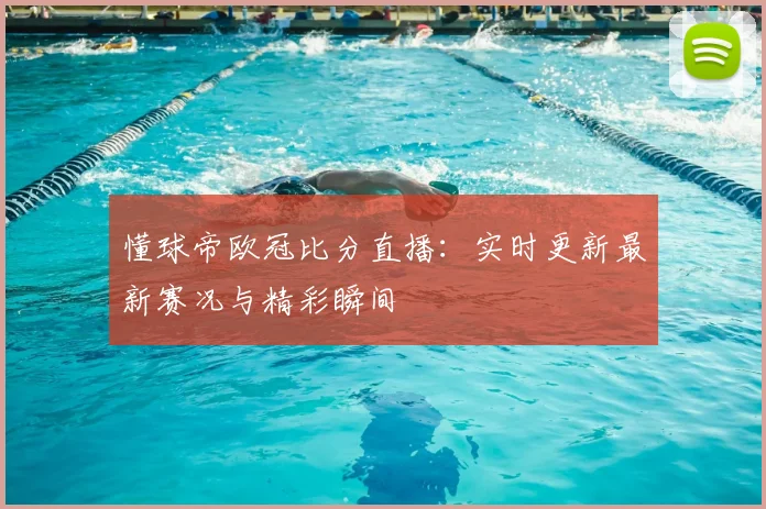 懂球帝欧冠比分直播：实时更新最新赛况与精彩瞬间