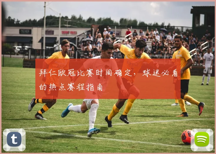 拜仁欧冠比赛时间确定，球迷必看的热点赛程指南